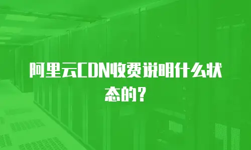 阿里云CDN收费说明什么状态的？