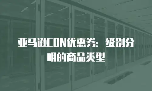 亚马逊CDN优惠券：级别分明的商品类型