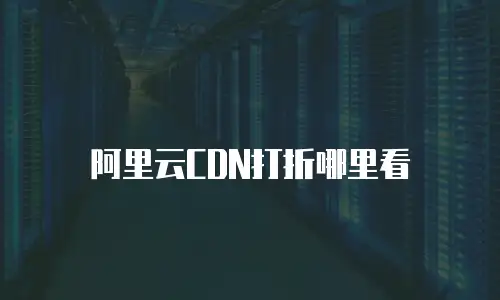 阿里云CDN打折哪里看