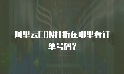阿里云CDN打折在哪里看订单号码？