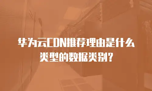 华为云CDN推荐理由是什么类型的数据类别？