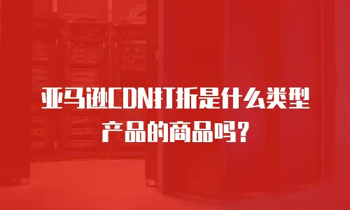 亚马逊CDN打折是什么类型产品的商品吗？