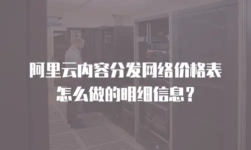 阿里云内容分发网络价格表怎么做的明细信息？