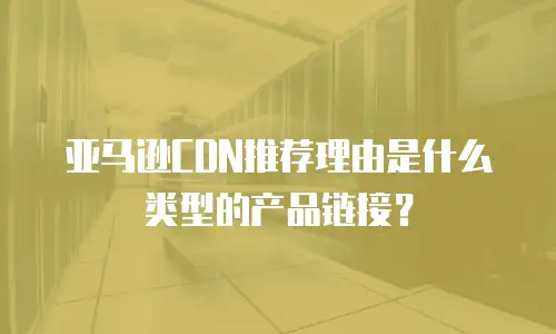 亚马逊CDN推荐理由是什么类型的产品链接？