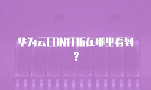 华为云CDN打折在哪里看到？