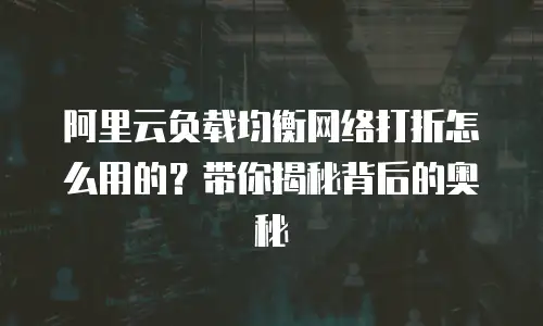 阿里云负载均衡网络打折怎么用的？带你揭秘背后的奥秘