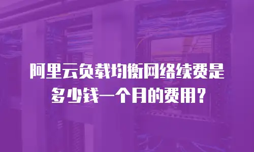 阿里云负载均衡网络续费是多少钱一个月的费用？