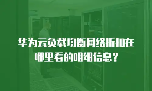 华为云负载均衡网络折扣在哪里看的明细信息？