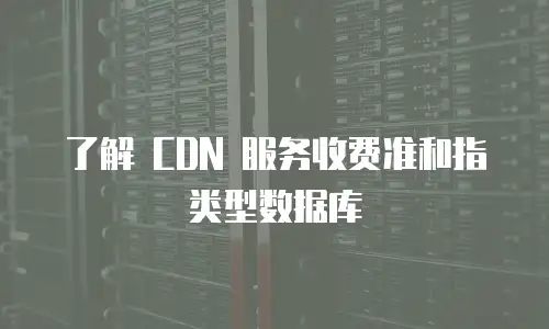 了解 CDN 服务收费准和指类型数据库