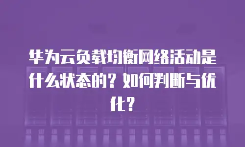 华为云负载均衡网络活动是什么状态的？如何判断与优化？