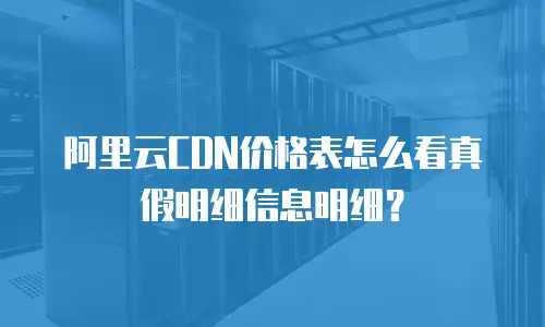 阿里云CDN价格表怎么看真假明细信息明细？