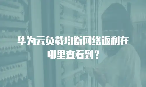 华为云负载均衡网络返利在哪里查看到？