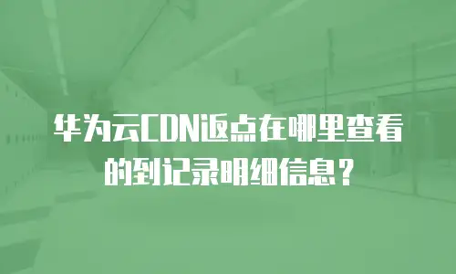 华为云CDN返点在哪里查看的到记录明细信息？