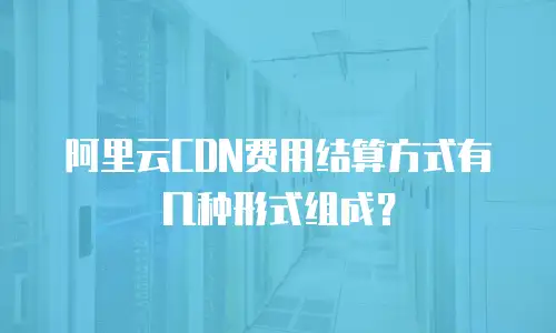 阿里云CDN费用结算方式有几种形式组成？