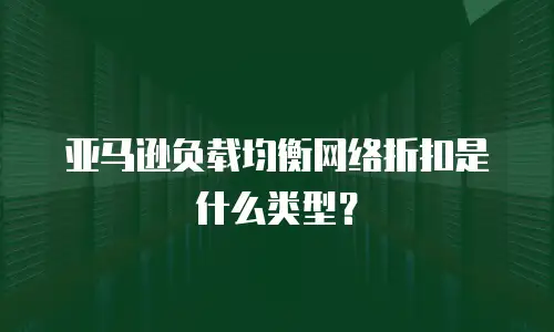 亚马逊负载均衡网络折扣是什么类型？