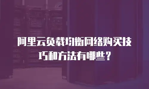 阿里云负载均衡网络购买技巧和方法有哪些？