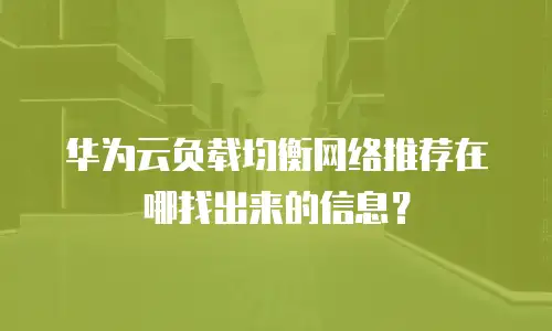 华为云负载均衡网络推荐在哪找出来的信息？