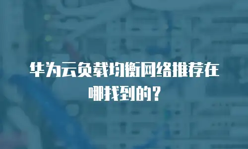 华为云负载均衡网络推荐在哪找到的？