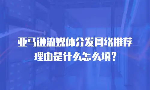 亚马逊流媒体分发网络推荐理由是什么怎么填？