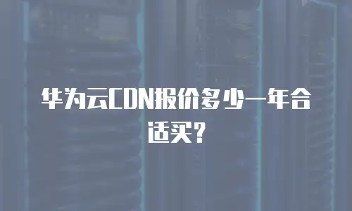 华为云CDN报价多少一年合适买？