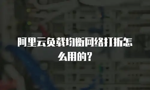 阿里云负载均衡网络打折怎么用的？