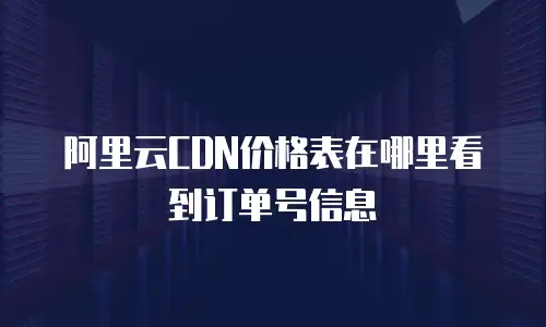 阿里云CDN价格表在哪里看到订单号信息