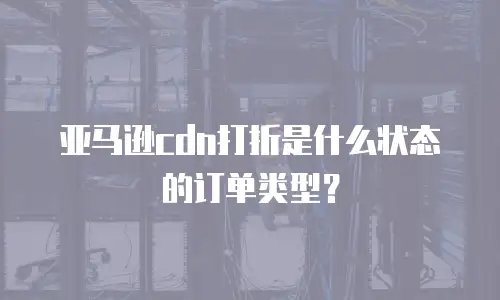 亚马逊cdn打折是什么状态的订单类型？