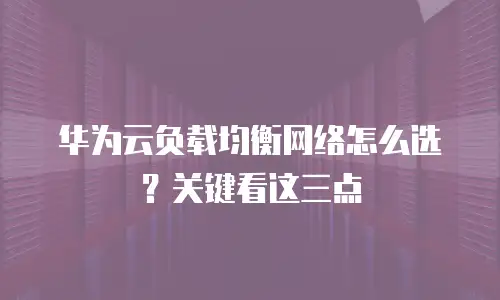 华为云负载均衡网络怎么选？关键看这三点