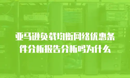 亚马逊负载均衡网络优惠条件分析报告分析吗为什么