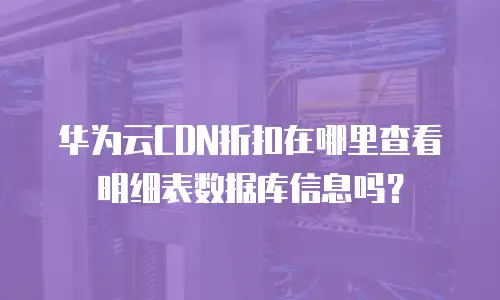 华为云CDN折扣在哪里查看明细表数据库信息吗？