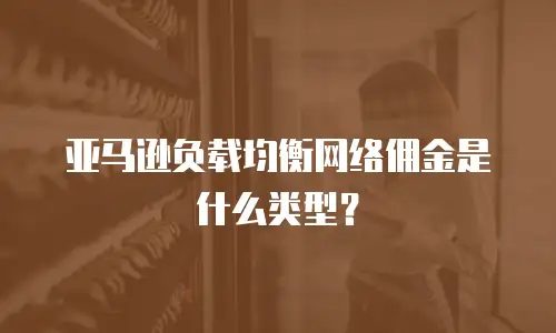 亚马逊负载均衡网络佣金是什么类型？