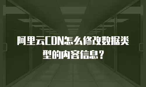 阿里云CDN怎么修改数据类型的内容信息？