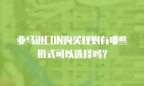 亚马逊CDN购买规则有哪些形式可以选择吗？