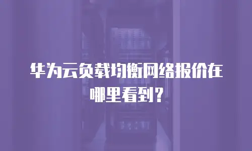 华为云负载均衡网络报价在哪里看到？