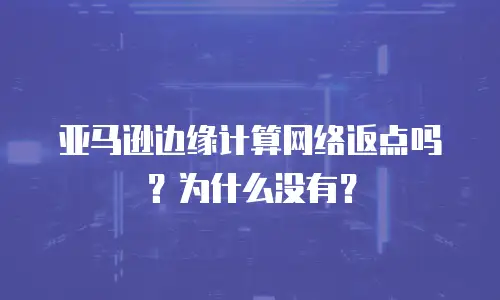 亚马逊边缘计算网络返点吗？为什么没有？