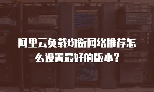 阿里云负载均衡网络推荐怎么设置最好的版本？