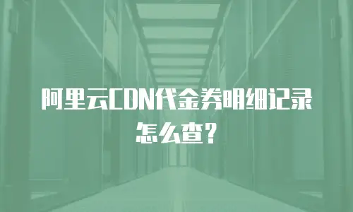 阿里云CDN代金券明细记录怎么查？