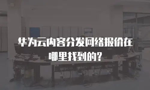 华为云内容分发网络报价在哪里找到的？