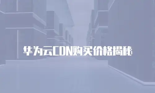 华为云CDN购买价格揭秘
