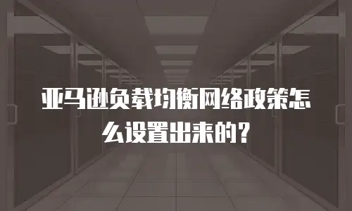亚马逊负载均衡网络政策怎么设置出来的？