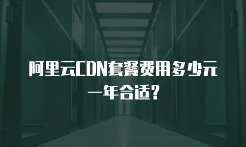 阿里云CDN套餐费用多少元一年合适？