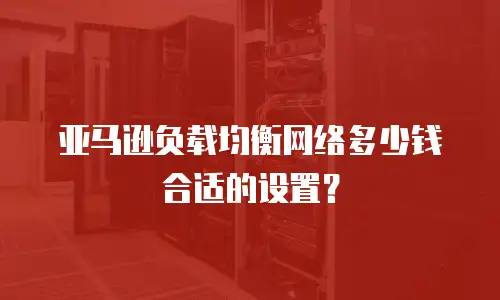 亚马逊负载均衡网络多少钱合适的设置？