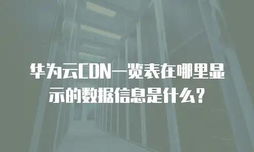 华为云CDN一览表在哪里显示的数据信息是什么？