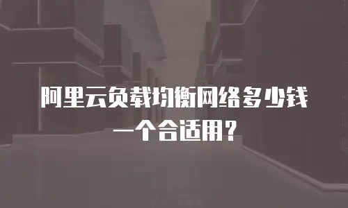 阿里云负载均衡网络多少钱一个合适用？