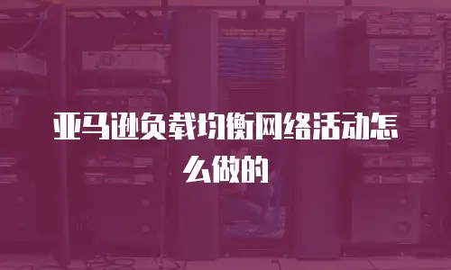 亚马逊负载均衡网络活动怎么做的