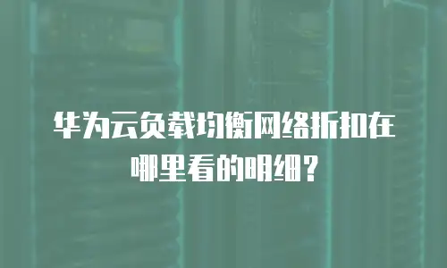 华为云负载均衡网络折扣在哪里看的明细？