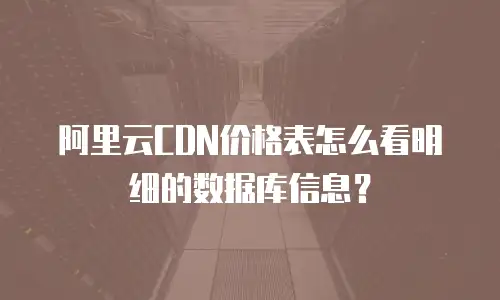 阿里云CDN价格表怎么看明细的数据库信息？