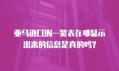 亚马逊CDN一览表在哪显示出来的信息是真的吗？