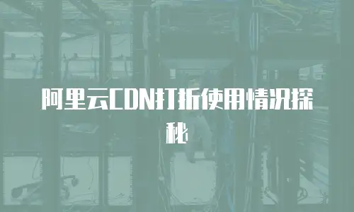 阿里云CDN打折使用情况探秘
