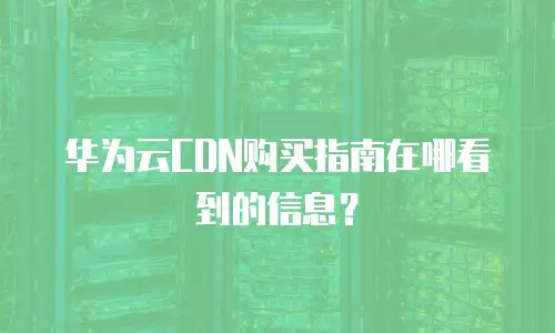 华为云CDN购买指南在哪看到的信息？
